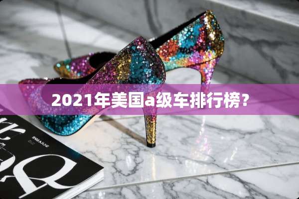 2021年美国a级车排行榜？