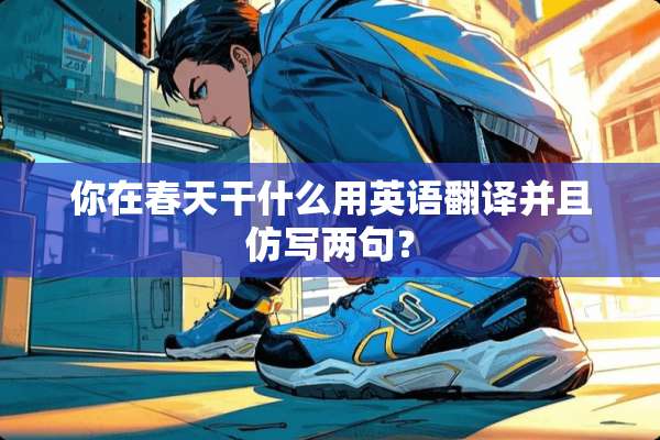 你在春天干什么用英语翻译并且仿写两句？