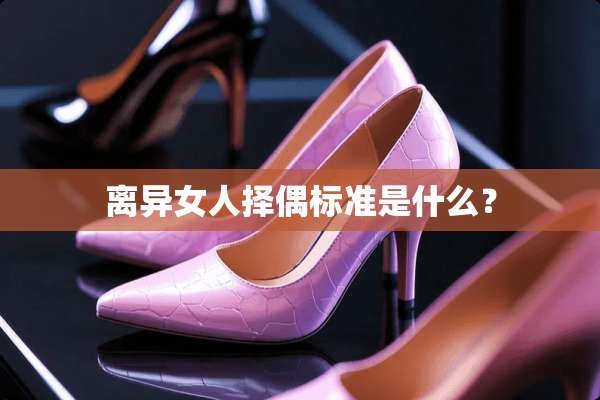 离异女人择偶标准是什么？