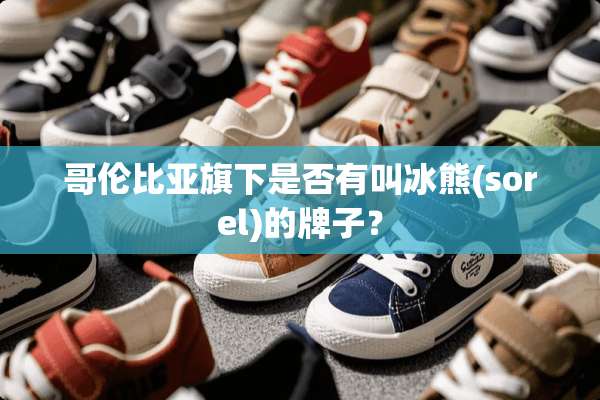 哥伦比亚旗下是否有叫冰熊(sorel)的牌子？