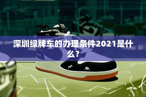 深圳绿牌车的办理条件2021是什么？