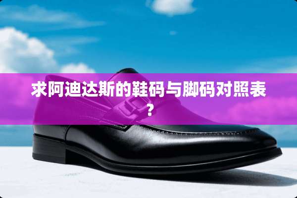 求阿迪达斯的鞋码与脚码对照表？