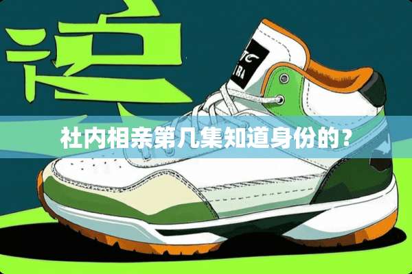社内相亲第几集知道身份的？