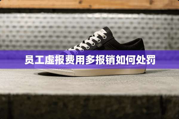 员工虚报费用多报销如何处罚