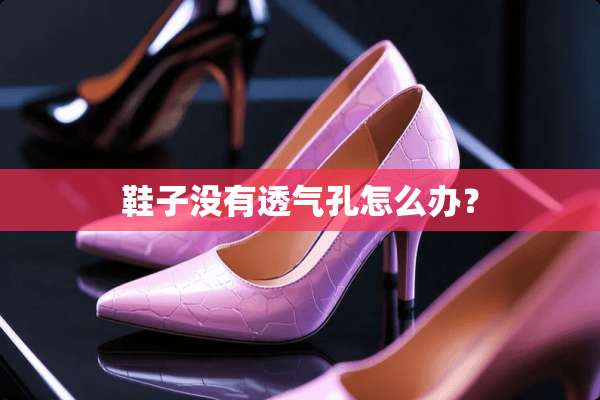 鞋子没有透气孔怎么办？