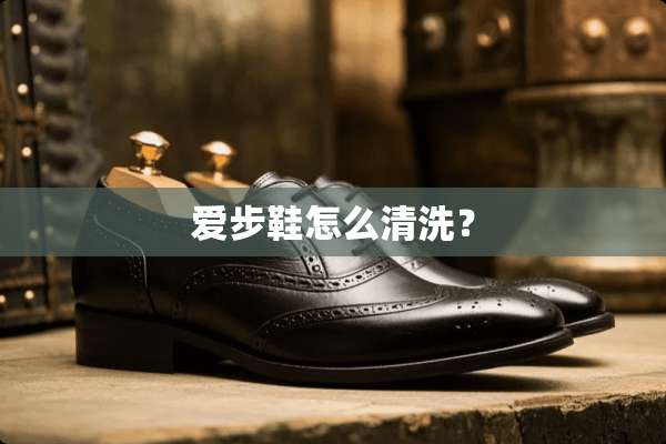 爱步鞋怎么清洗？