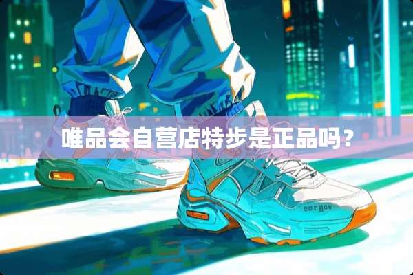 唯品会自营店特步是正品吗？