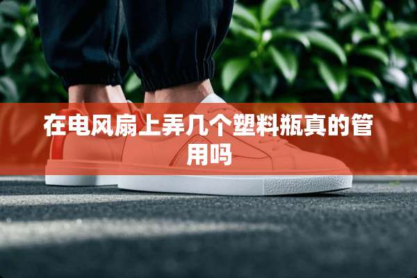 在电风扇上弄几个塑料瓶真的管用吗