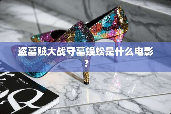 盗墓贼大战守墓蜈蚣是什么电影？