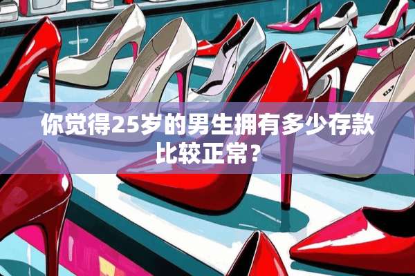 你觉得25岁的男生拥有多少存款比较正常？