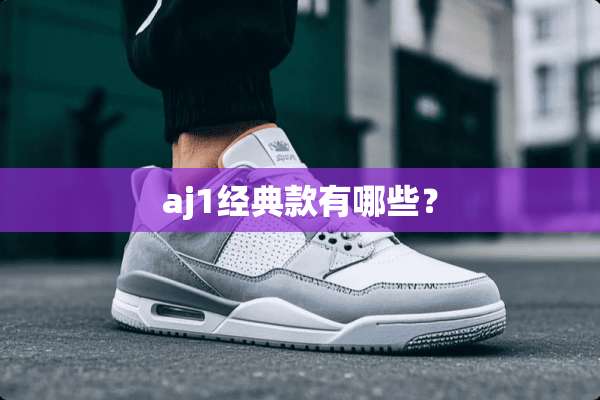 aj1经典款有哪些？
