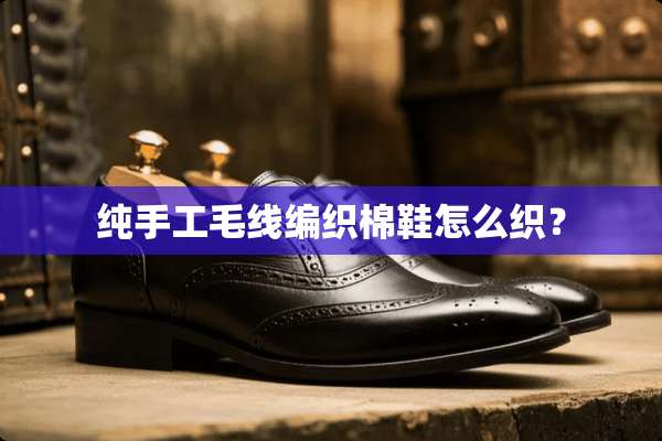 纯手工毛线编织棉鞋怎么织？