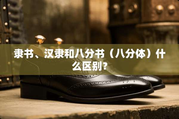 隶书、汉隶和八分书（八分体）什么区别？
