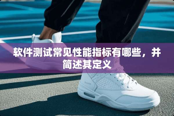 软件测试常见性能指标有哪些，并简述其定义