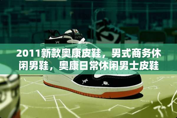 2011新款奥康皮鞋，男式商务休闲男鞋，奥康日常休闲男士皮鞋？