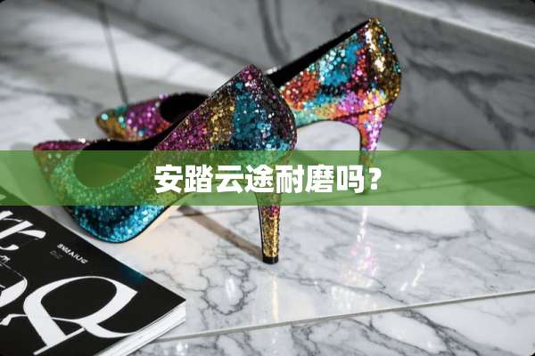 安踏云途耐磨吗？