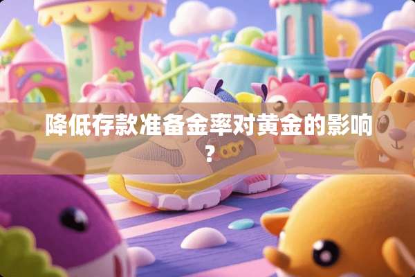 降低存款准备金率对黄金的影响？