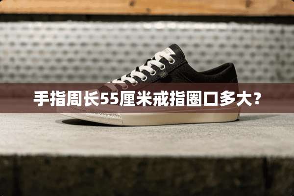 手指周长55厘米戒指圈口多大？
