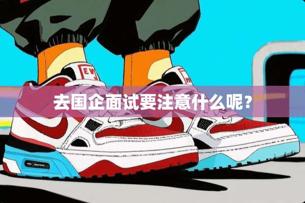 去国企面试要注意什么呢？