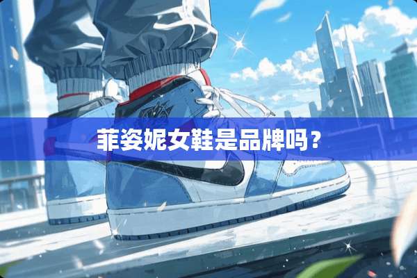 菲姿妮女鞋是品牌吗？