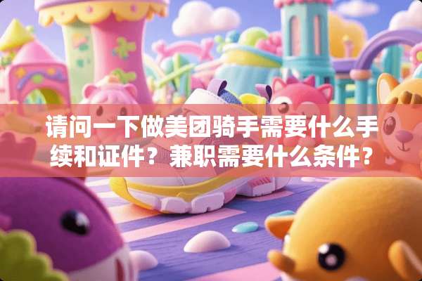 请问一下做美团骑手需要什么手续和**？兼职需要什么条件？