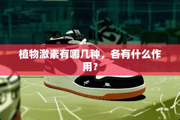 植物激素有哪几种，各有什么作用？