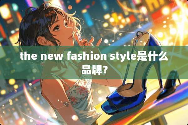 the new fashion style是什么品牌？