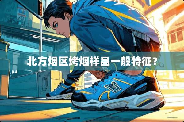 北方烟区烤烟样品一般特征？