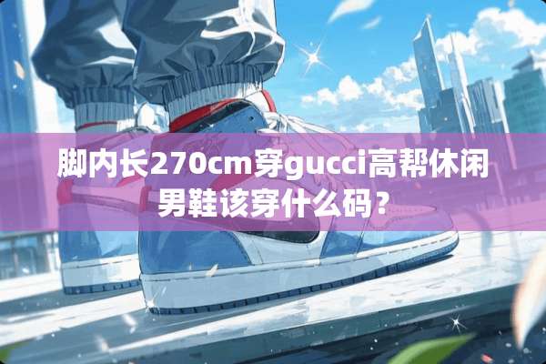 脚内长270cm穿gucci高帮休闲男鞋该穿什么码？