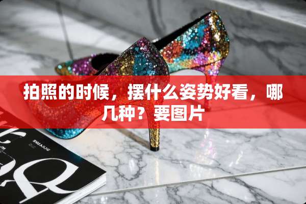 拍照的时候，摆什么姿势好看，哪几种？要图片