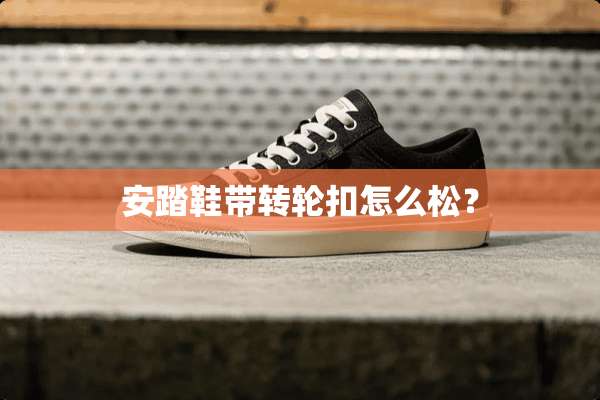 安踏鞋带转轮扣怎么松？