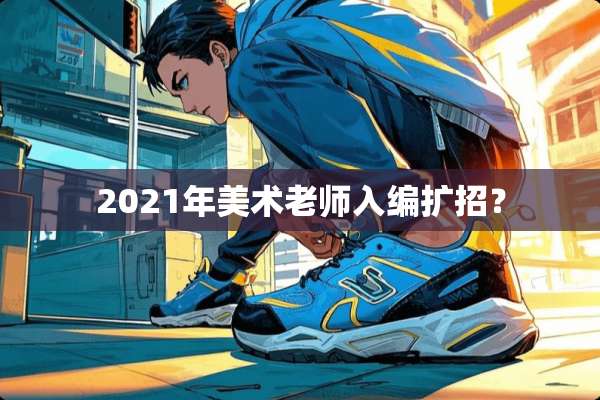 2021年美术老师入编扩招？