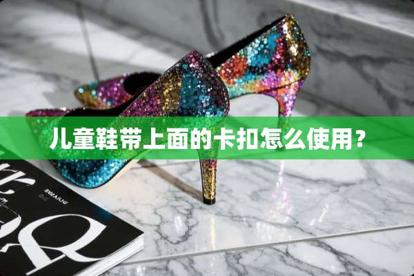 儿童鞋带上面的卡扣怎么使用？