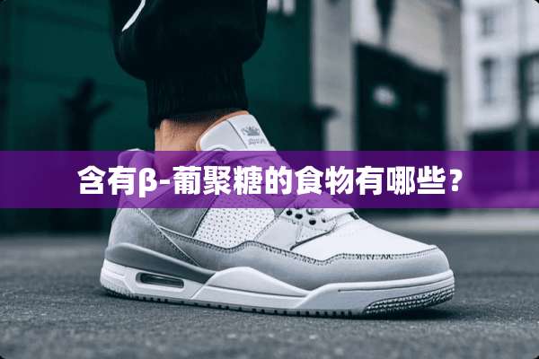 含有β-葡聚糖的食物有哪些？