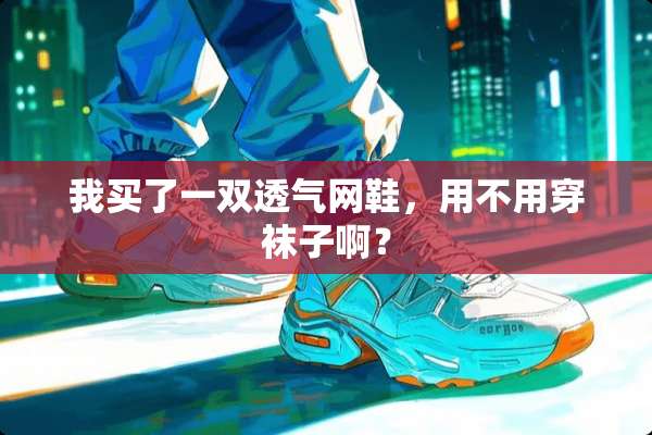 我买了一双透气网鞋，用不用穿袜子啊？