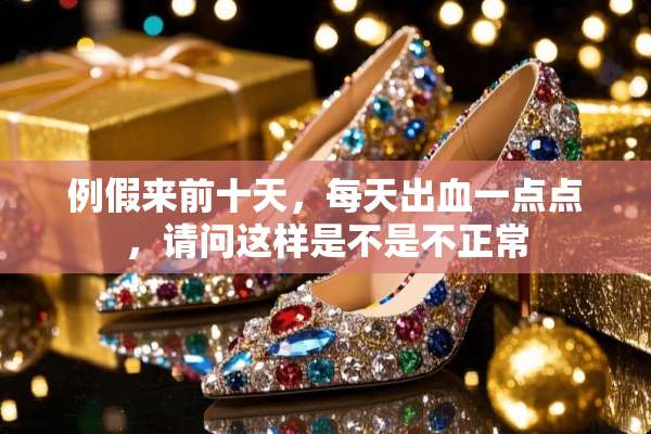 例假来前十天，每天出血一点点，请问这样是不是不正常
