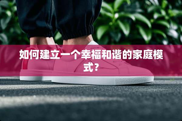 如何建立一个幸福和谐的家庭模式？
