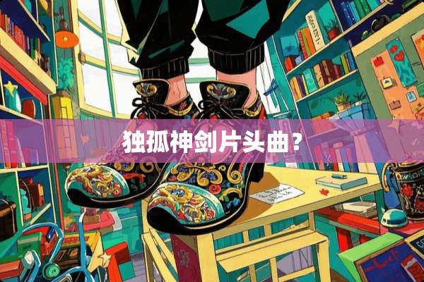 独孤神剑片头曲？