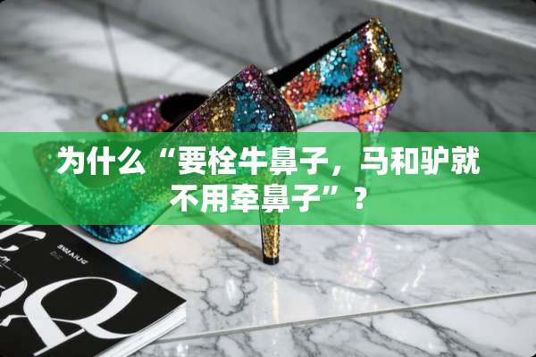 为什么“要栓牛鼻子，马和驴就不用牵鼻子”？