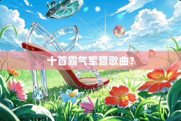 十首霸气军营歌曲？