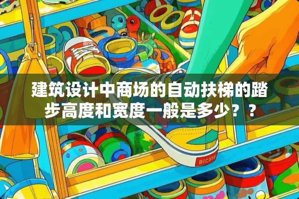 建筑设计中商场的自动扶梯的踏步高度和宽度一般是多少？？
