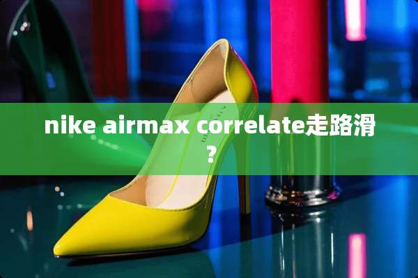 nike airmax correlate走路滑？