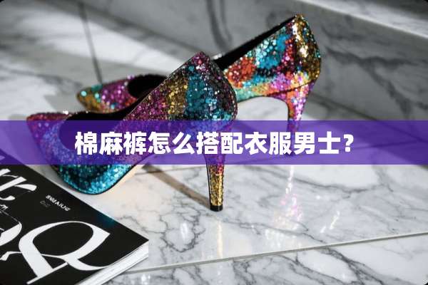 棉麻裤怎么搭配衣服男士？