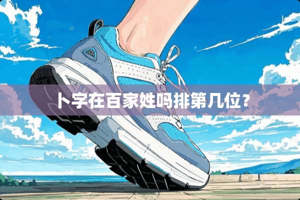 卜字在百家姓吗排第几位？
