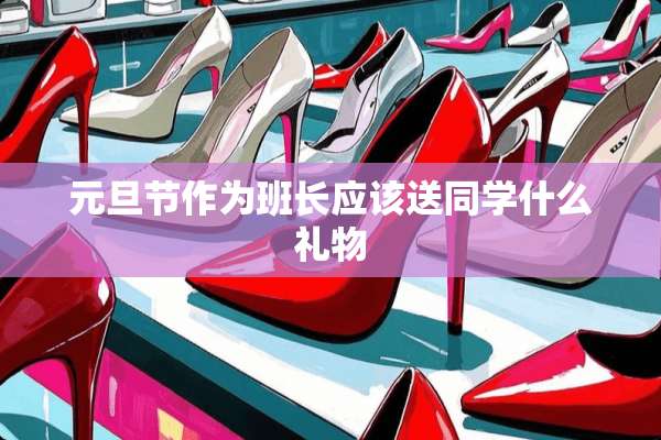 元旦节作为班长应该送同学什么礼物