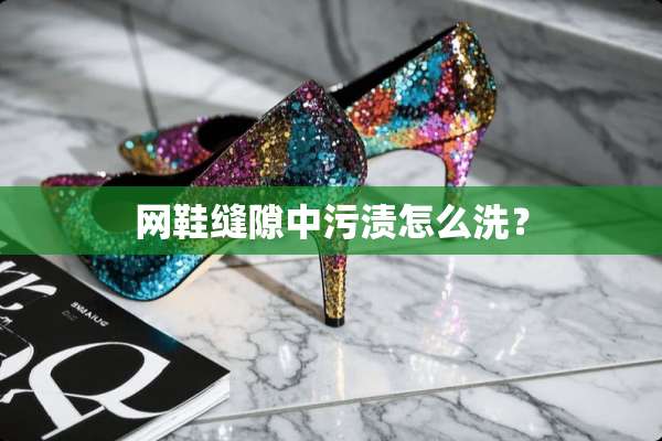 网鞋缝隙中污渍怎么洗？