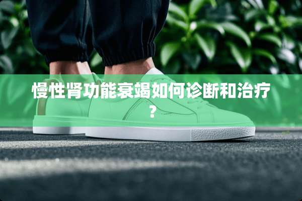 慢性肾功能衰竭如何诊断和治疗？