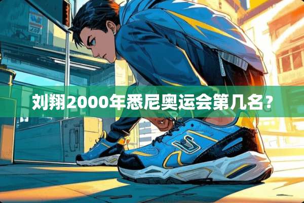刘翔2000年悉尼奥运会第几名？