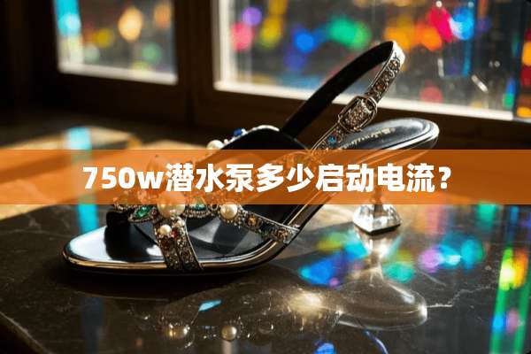 750w潜水泵多少启动电流？
