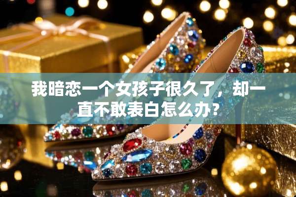 我暗恋一个女孩子很久了，却一直不敢表白怎么办？